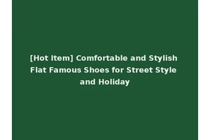 [Hot Item] Comfortable and Stylish Flat Famous Shoes for Street Style and Holiday