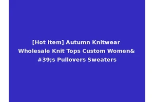 [Hot Item] Autumn Knitwear Wholesale Knit Tops Custom Women's Pullovers Sweaters