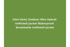 [Hot Item] Outdoor Men Hybrid Softshell Jacket Waterproof Breathable Softshell Jacket