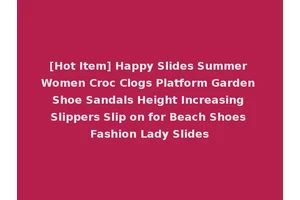 [Hot Item] Happy Slides Summer Women Croc Clogs Platform Garden Shoe Sandals Height Increasing Slippers Slip on for Beach Shoes Fashion Lady Slides
