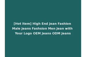 [Hot Item] High End Jean Fashion Male Jeans Fashsion Men Jean with Your Logo OEM Jeans ODM Jeans