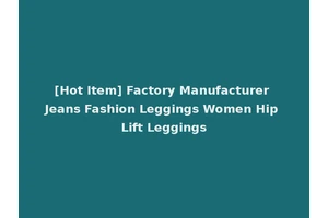 [Hot Item] Factory Manufacturer Jeans Fashion Leggings Women Hip Lift Leggings