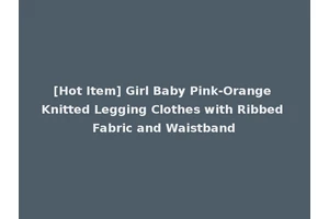 [Hot Item] Girl Baby Pink-Orange Knitted Legging Clothes with Ribbed Fabric and Waistband