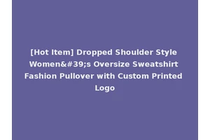 [Hot Item] Dropped Shoulder Style Women's Oversize Sweatshirt Fashion Pullover with Custom Printed Logo