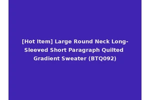 [Hot Item] Large Round Neck Long-Sleeved Short Paragraph Quilted Gradient Sweater (BTQ092)