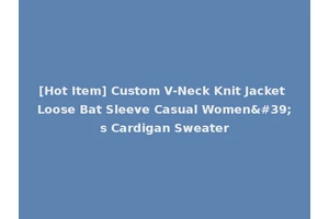 [Hot Item] Custom V-Neck Knit Jacket Loose Bat Sleeve Casual Women's Cardigan Sweater