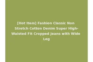 [Hot Item] Fashion Classic Non Stretch Cotton Denim Super High-Waisted Fit Cropped Jeans with Wide Leg