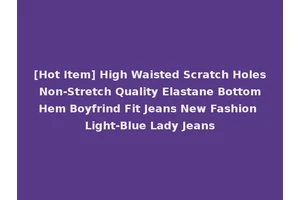 [Hot Item] High Waisted Scratch Holes Non-Stretch Quality Elastane Bottom Hem Boyfrind Fit Jeans New Fashion Light-Blue Lady Jeans