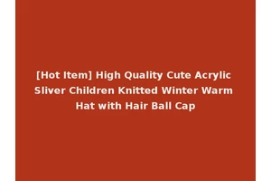 [Hot Item] High Quality Cute Acrylic Sliver Children Knitted Winter Warm Hat with Hair Ball Cap