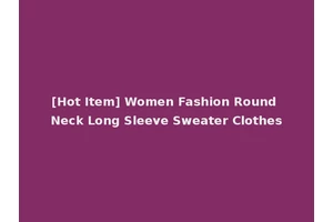 [Hot Item] Women Fashion Round Neck Long Sleeve Sweater Clothes