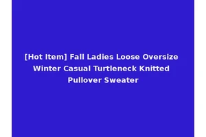 [Hot Item] Fall Ladies Loose Oversize Winter Casual Turtleneck Knitted Pullover Sweater