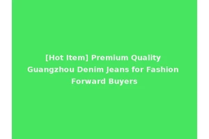 [Hot Item] Premium Quality Guangzhou Denim Jeans for Fashion Forward Buyers
