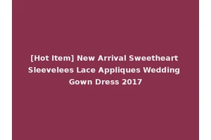 [Hot Item] New Arrival Sweetheart Sleevelees Lace Appliques Wedding Gown Dress 2017