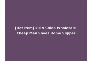 [Hot Item] 2019 China Wholesale Cheap Men Shoes Home Slipper