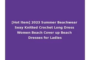 [Hot Item] 2023 Summer Beachwear Sexy Knitted Crochet Long Dress Women Beach Cover up Beach Dresses for Ladies