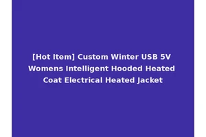 [Hot Item] Custom Winter USB 5V Womens Intelligent Hooded Heated Coat Electrical Heated Jacket