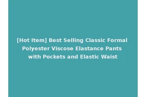 [Hot Item] Best Selling Classic Formal Polyester Viscose Elastance Pants with Pockets and Elastic Waist