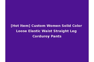 [Hot Item] Custom Women Solid Color Loose Elastic Waist Straight Leg Corduroy Pants