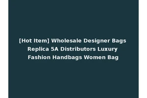 [Hot Item] Wholesale Designer Bags Replica 5A Distributors Luxury Fashion Handbags Women Bag