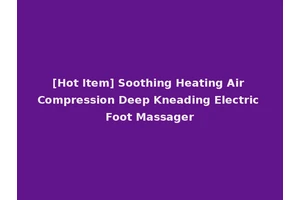 [Hot Item] Soothing Heating Air Compression Deep Kneading Electric Foot Massager