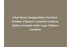 [Hot Item] Happyslides Fashion Rubber Slippers Comfort Custom Slides Sandals with Logo Sliders Sandals