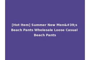 [Hot Item] Summer New Men's Beach Pants Wholesale Loose Casual Beach Pants