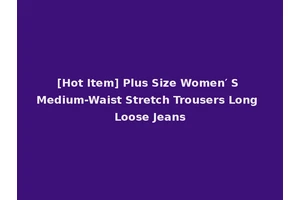 [Hot Item] Plus Size Women′ S Medium-Waist Stretch Trousers Long Loose Jeans