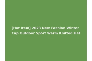 [Hot Item] 2023 New Fashion Winter Cap Outdoor Sport Warm Knitted Hat