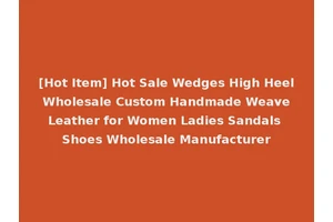 [Hot Item] Hot Sale Wedges High Heel Wholesale Custom Handmade Weave Leather for Women Ladies Sandals Shoes Wholesale Manufacturer