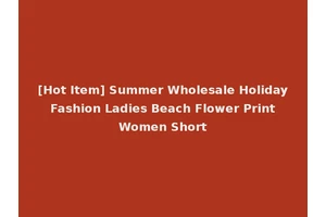 [Hot Item] Summer Wholesale Holiday Fashion Ladies Beach Flower Print Women Short