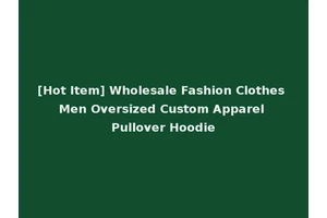 [Hot Item] Wholesale Fashion Clothes Men Oversized Custom Apparel Pullover Hoodie