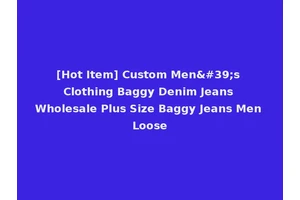 [Hot Item] Custom Men's Clothing Baggy Denim Jeans Wholesale Plus Size Baggy Jeans Men Loose