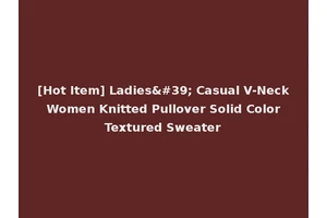 [Hot Item] Ladies' Casual V-Neck Women Knitted Pullover Solid Color Textured Sweater