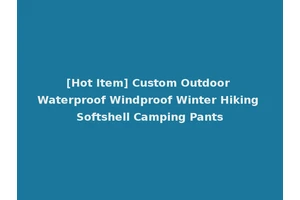 [Hot Item] Custom Outdoor Waterproof Windproof Winter Hiking Softshell Camping Pants