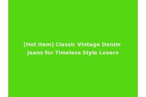 [Hot Item] Classic Vintage Denim Jeans for Timeless Style Lovers