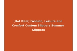 [Hot Item] Fashion, Leisure and Comfort Custom Slippers Summer Slippers