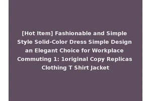 [Hot Item] Fashionable and Simple Style Solid-Color Dress Simple Design an Elegant Choice for Workplace Commuting 1: 1original Copy Replicas Clothing T Shirt Jacket