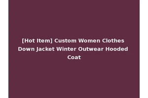 [Hot Item] Custom Women Clothes Down Jacket Winter Outwear Hooded Coat