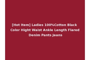 [Hot Item] Ladies 100%Cotton Black Color Hight Waist Ankle Length Flared Denim Pants Jeans