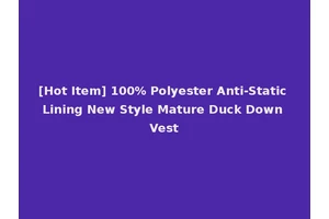 [Hot Item] 100% Polyester Anti-Static Lining New Style Mature Duck Down Vest