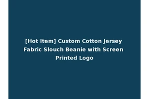 [Hot Item] Custom Cotton Jersey Fabric Slouch Beanie with Screen Printed Logo