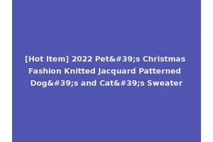 [Hot Item] 2022 Pet's Christmas Fashion Knitted Jacquard Patterned Dog's and Cat's Sweater