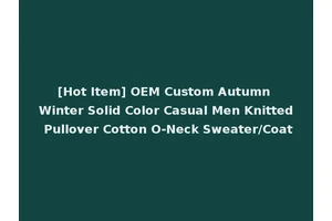[Hot Item] OEM Custom Autumn Winter Solid Color Casual Men Knitted Pullover Cotton O-Neck Sweater/Coat