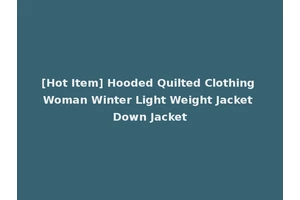 [Hot Item] Hooded Quilted Clothing Woman Winter Light Weight Jacket Down Jacket