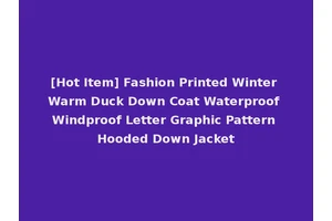[Hot Item] Fashion Printed Winter Warm Duck Down Coat Waterproof Windproof Letter Graphic Pattern Hooded Down Jacket