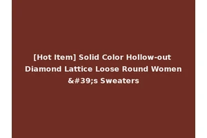 [Hot Item] Solid Color Hollow-out Diamond Lattice Loose Round Women's Sweaters