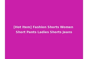 [Hot Item] Fashion Shorts Women Short Pants Ladies Shorts Jeans