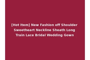[Hot Item] New Fashion off Shoulder Sweetheart Neckline Sheath Long Train Lace Bridal Wedding Gown