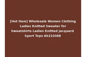 [Hot Item] Wholesale Women Clothing Ladies Knitted Sweater for Sweatshirts Ladies Knitted Jacquard Sport Tops Ak210388