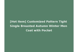 [Hot Item] Customized Pattern Tight Single Breasted Autumn Winter Men Coat with Pocket